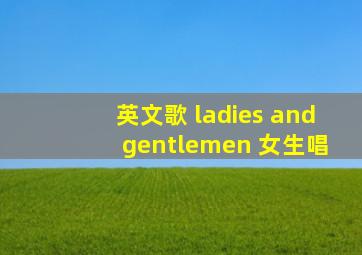 英文歌 ladies and gentlemen 女生唱